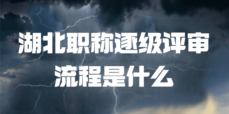 湖北职称逐级评审流程是什么？