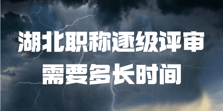湖北职称逐级评审需要多长时间？