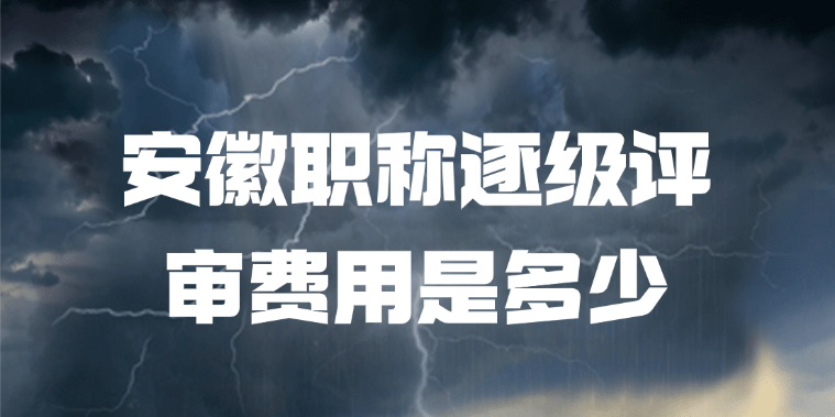 「安徽职称」安徽职称逐级评审费用是多少? 「安徽职称」安徽职称逐级评审费用是多少?