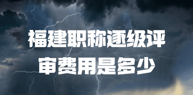 「福建职称」福建职称逐级评审费用是多少?