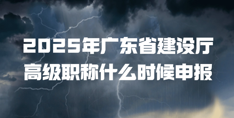 2025年广东省建设厅高级职称什么时候申报？