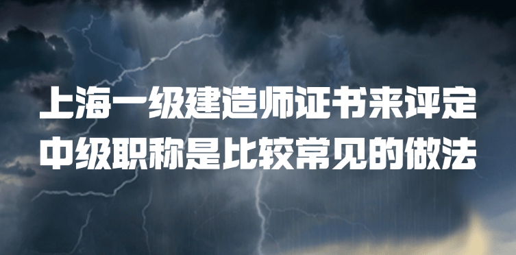 上海一级建造师证书来评定中级职称是比较常见的做法