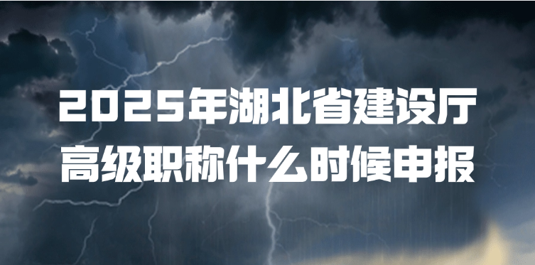 2025年湖北省建设厅高级职称什么时候申报? 2025年湖北省建设厅高级职称什么时候申报?