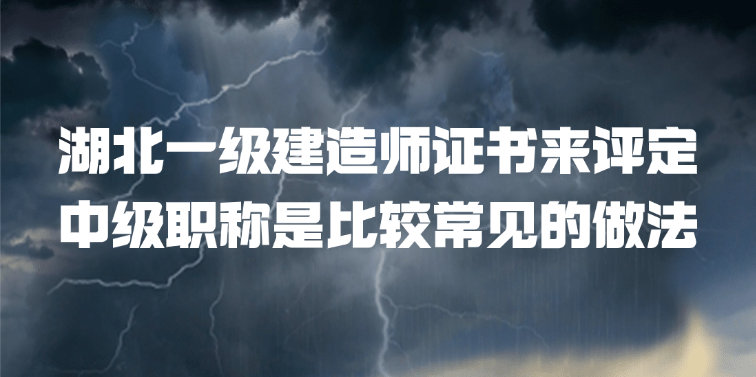湖北一级建造师证书来评定中级职称是比较常见的做法