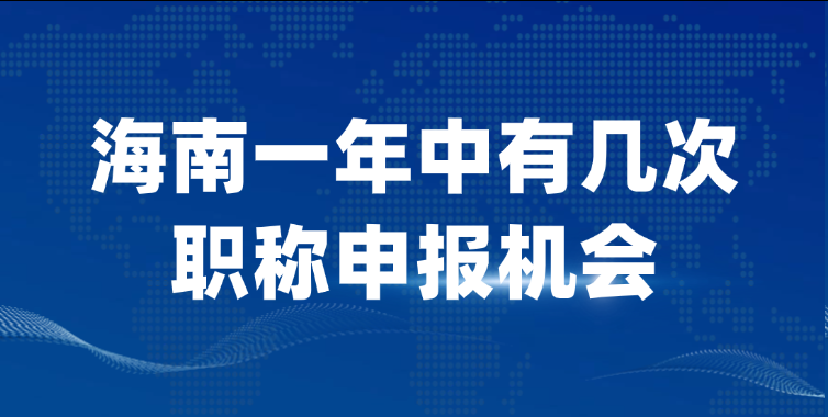 【海南职称】海南一年中有几次职称申报机会？