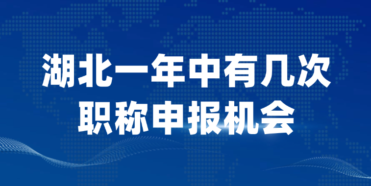 【湖北职称】湖北一年中有几次职称申报机会？