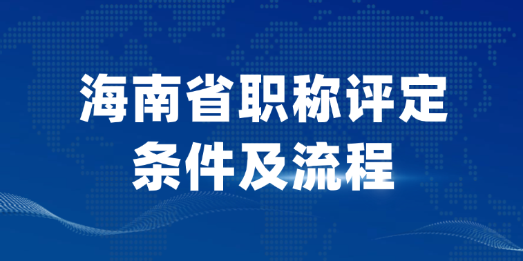 「海南职称」海南省职称评定条件及流程