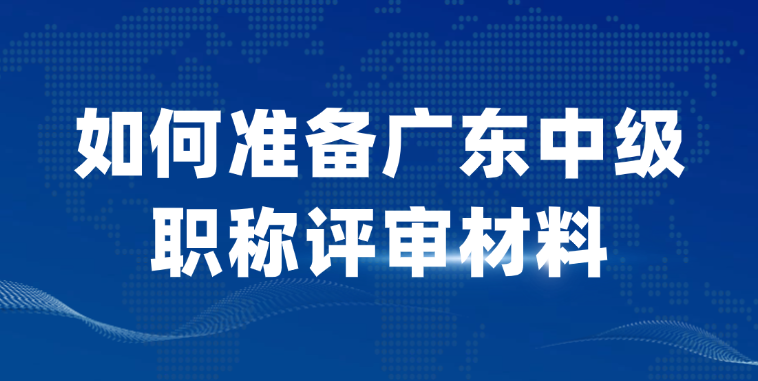 【广东职称】该如何准备中级职称评审材料
