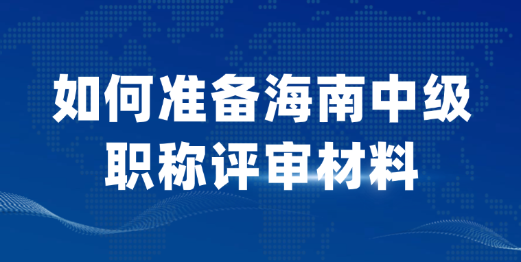 【海南职称】该如何准备中级职称评审材料