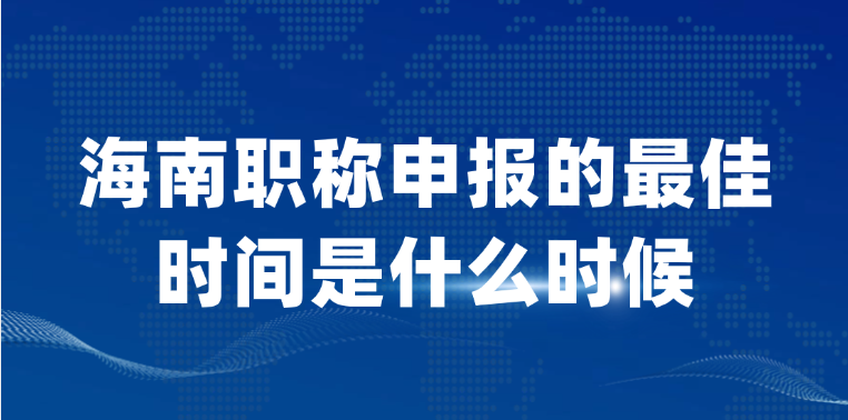 海南职称申报的最佳时间是什么时候？
