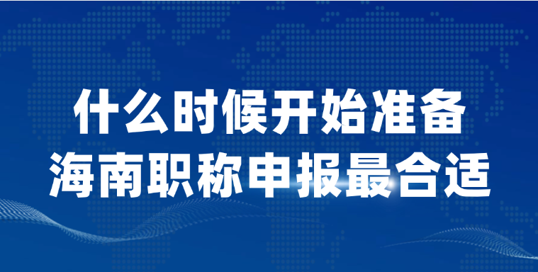 【海南职称】什么时候开始准备职称申报最合适？