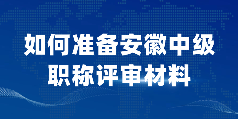 【安徽职称】该如何准备中级职称评审材料