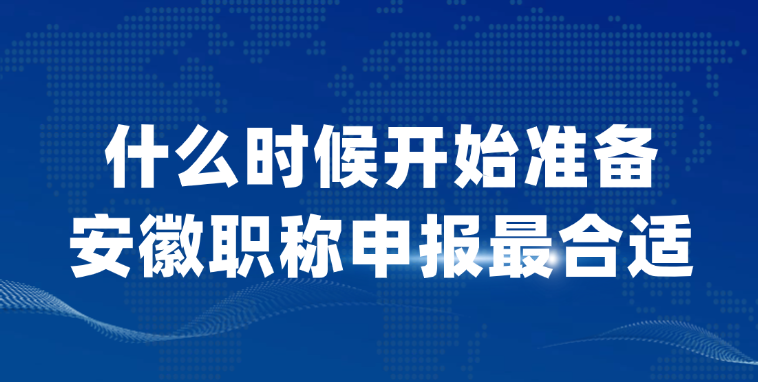 【安徽职称】什么时候开始准备职称申报最合适？