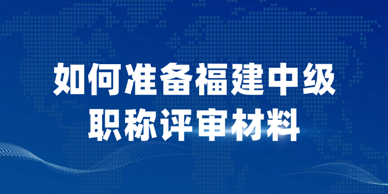 【福建职称】该如何准备中级职称评审材料 