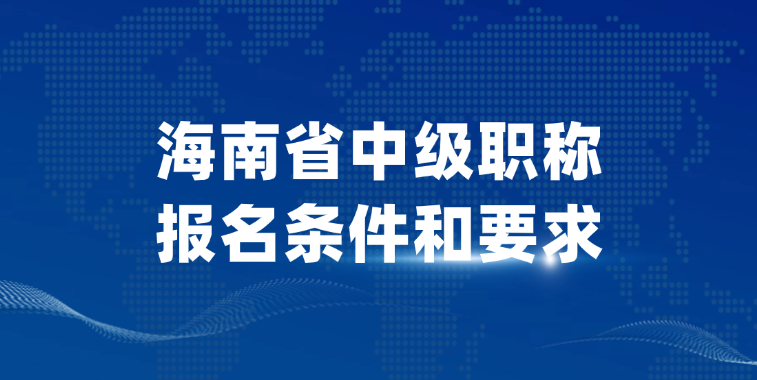 海南省中级职称报名条件和要求