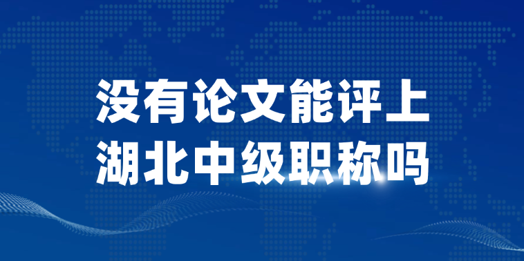 【湖北职称】没有论文能评上湖北中级职称吗