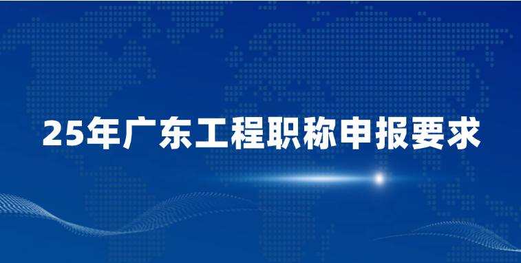 25年广东工程职称申报要求（初级中级高级申报要求）