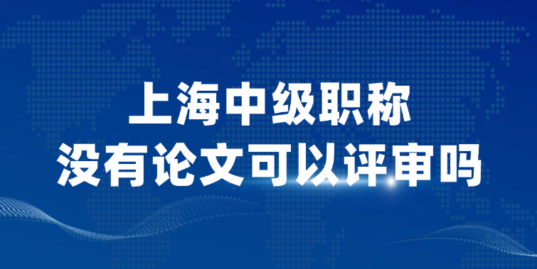 上海中级职称没有论文可以评审吗