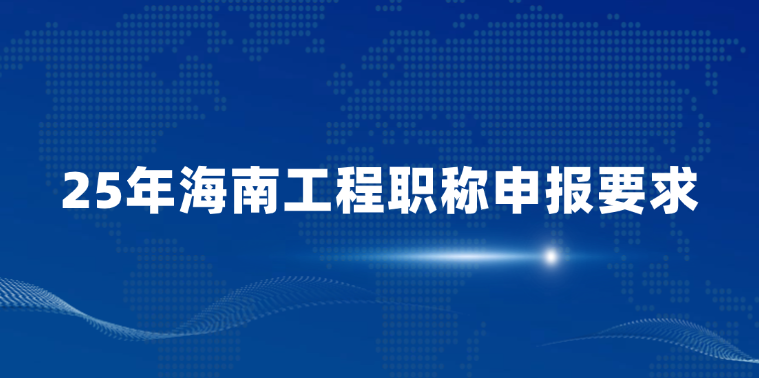 25年海南工程职称申报要求（初级中级高级申报要求）