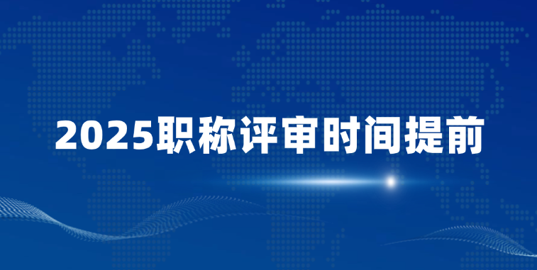 全省紧急通知：2025职称评审时间提前！错过这3个关键节点将延后1年