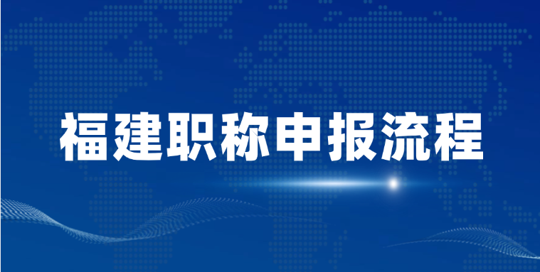 福建职称申报流程，你的到哪一步了？