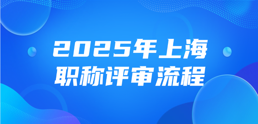【上海职称】2025年上海职称评审流程是什么？