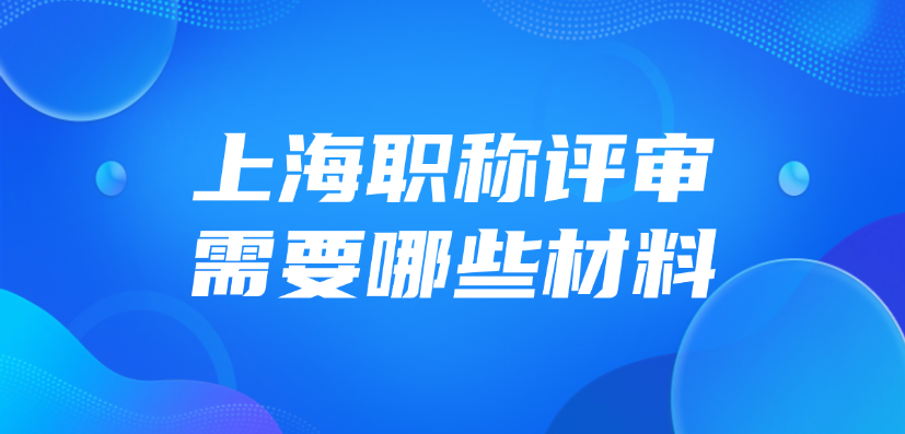 上海职称评审需要哪些材料？