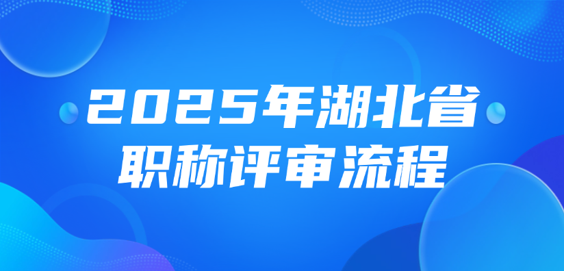 【湖北职称】2025年湖北省职称评审流程是什么？