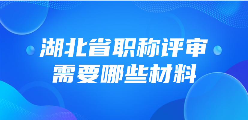 湖北省职称评审需要哪些材料？