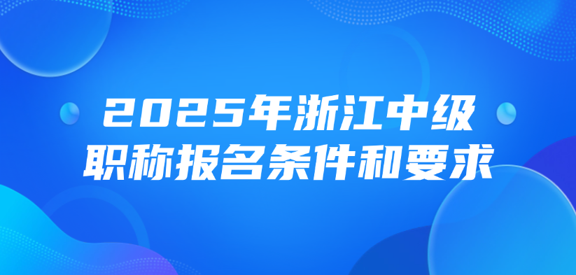 2025年浙江中级职称报名条件和要求