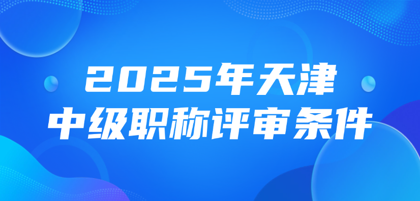 2025年天津中级职称评审条件