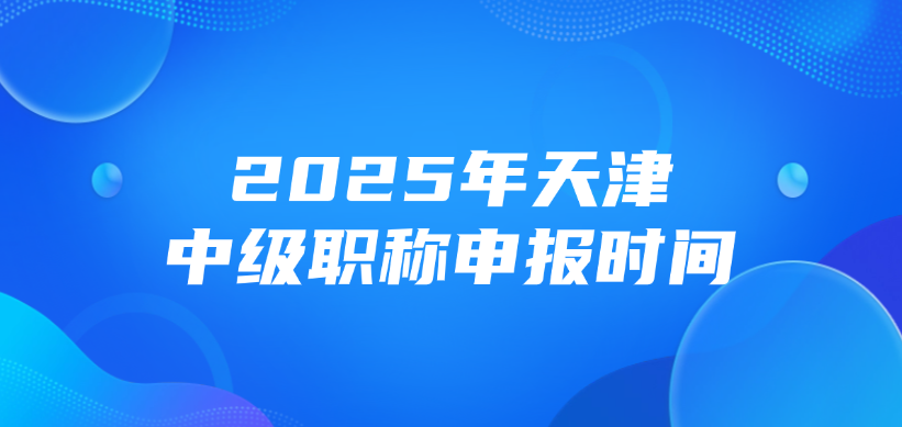 2025年天津中级职称申报时间