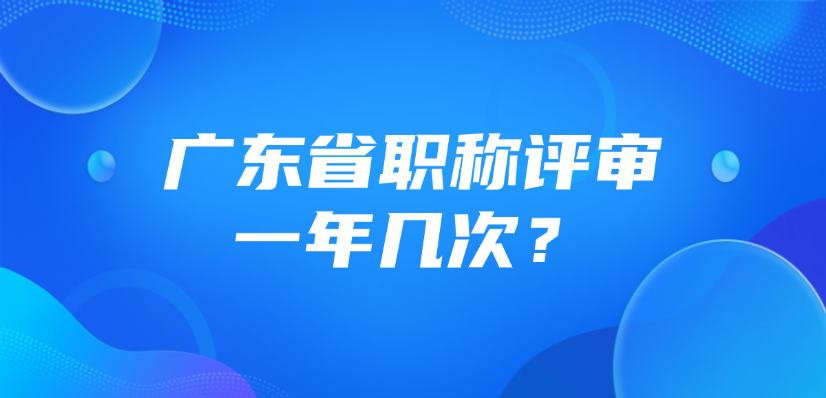 广东省职称评审一年几次？