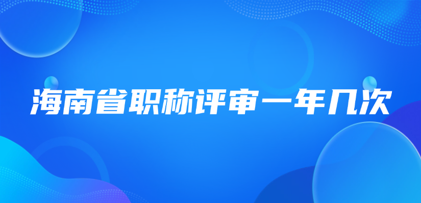 海南省职称评审一年几次？
