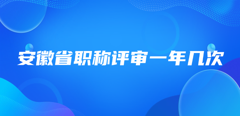 安徽省职称评审一年几次？