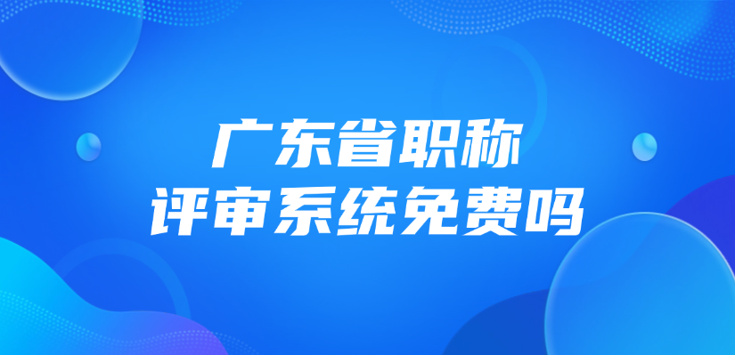 广东省职称评审系统免费吗？