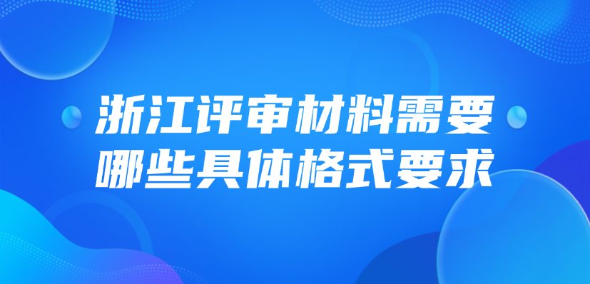 浙江省评审材料需要哪些具体格式要求？