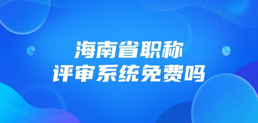 海南省职称评审系统免费吗？