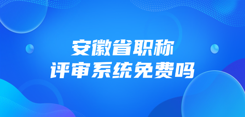 安徽省职称评审系统免费吗？