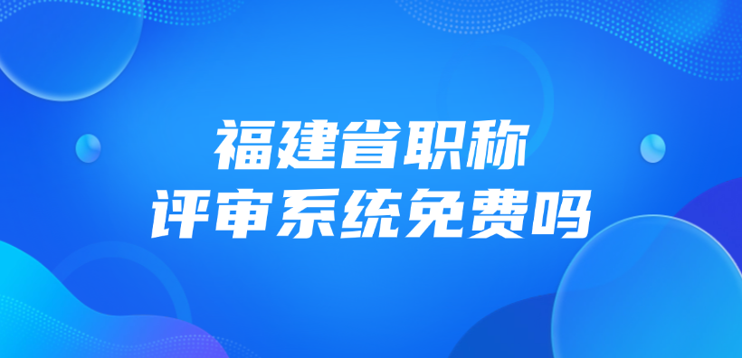 福建省职称评审系统免费吗？