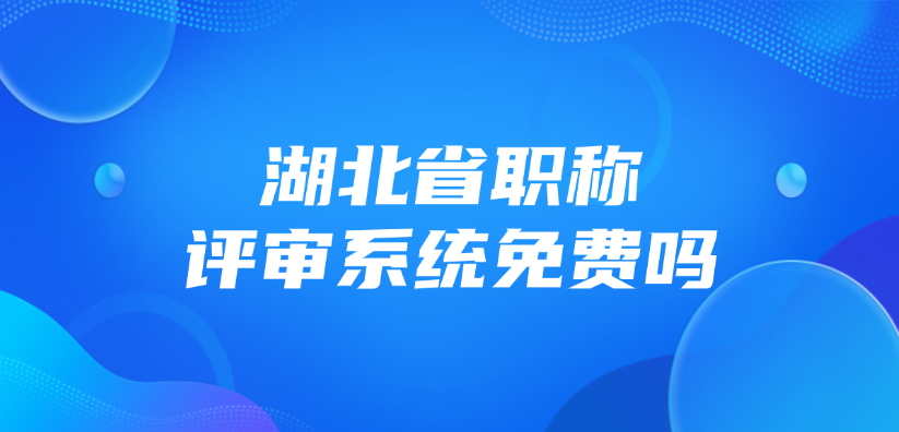 湖北省职称评审系统免费吗？