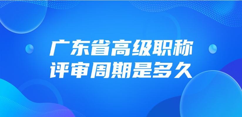 广东省高级职称的评审周期是多久？