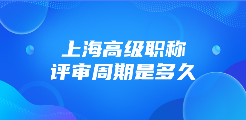 上海高级职称的评审周期是多久？