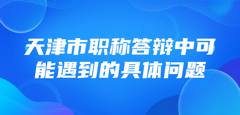 【天津职称】中级职称答辩，答辩中可能遇到的具体问题