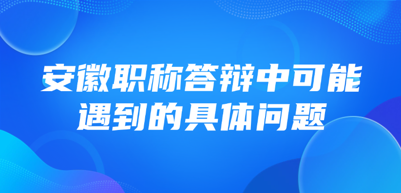 【安徽职称】中级职称答辩，答辩中可能遇到的具体问题