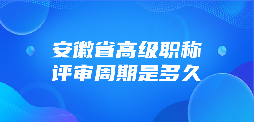 安徽省高级职称的评审周期是多久？
