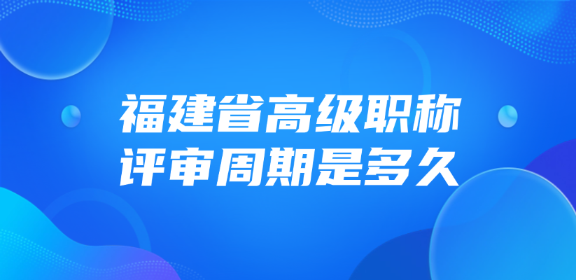 福建省高级职称的评审周期是多久？