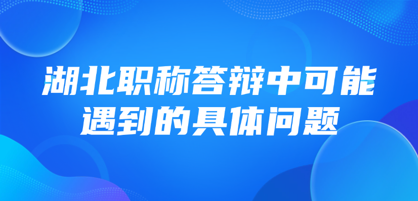 【湖北职称】中级职称答辩，答辩中可能遇到的具体问题