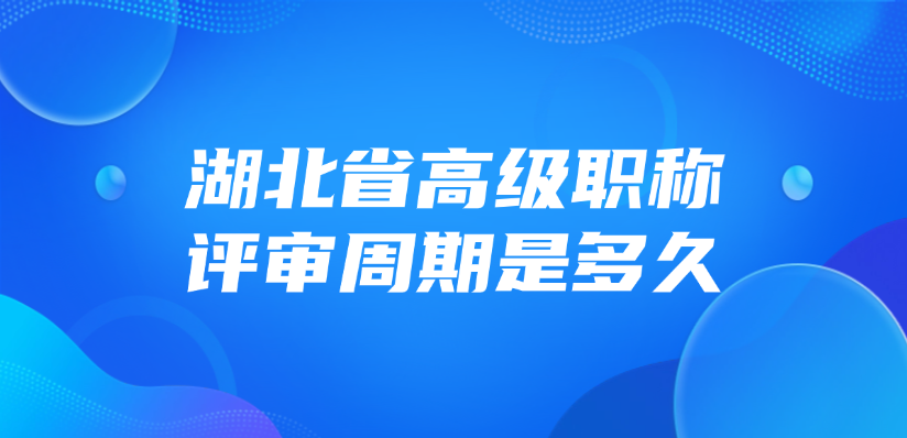 湖北省高级职称的评审周期是多久？
