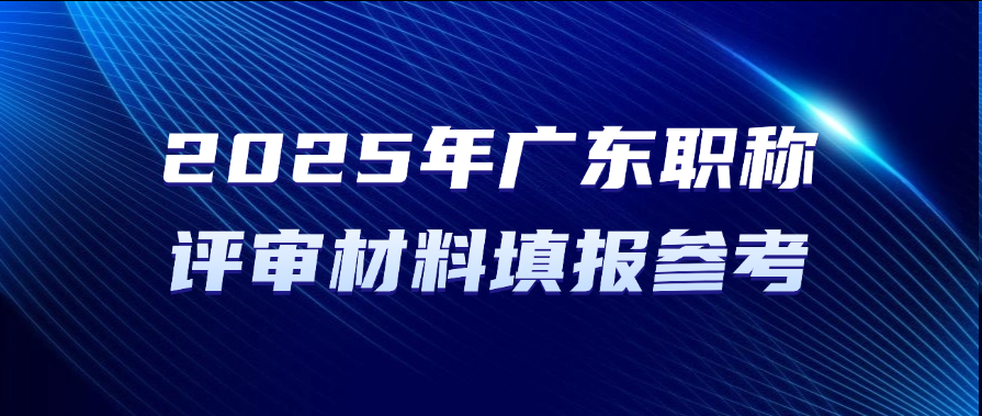 直接抄！2025年广东职称评审材料填报参考!